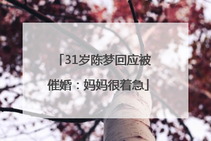 31岁陈梦回应被催婚：妈妈很着急