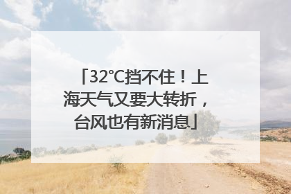 32℃挡不住！上海天气又要大转折，台风也有新消息