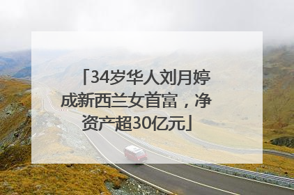 34岁华人刘月婷成新西兰女首富，净资产超30亿元