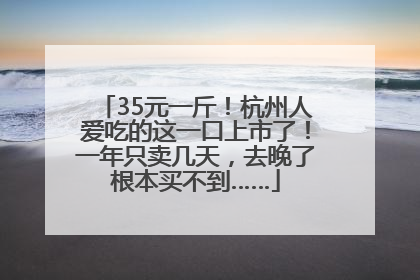 35元一斤！杭州人爱吃的这一口上市了！一年只卖几天，去晚了根本买不到……