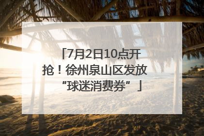 7月2日10点开抢！徐州泉山区发放“球迷消费券”
