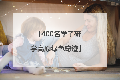 400名学子研学高原绿色奇迹