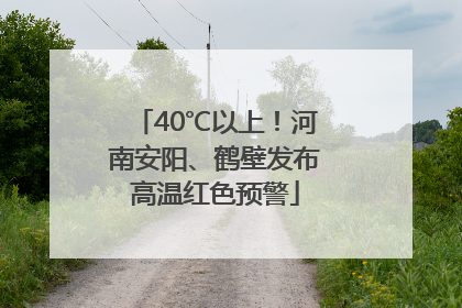 40℃以上！河南安阳、鹤壁发布高温红色预警