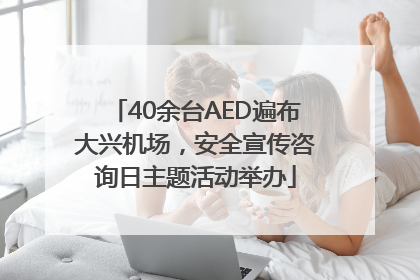 40余台AED遍布大兴机场，安全宣传咨询日主题活动举办