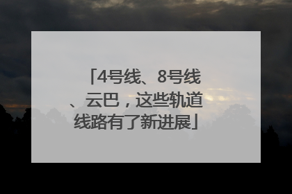 4号线、8号线、云巴，这些轨道线路有了新进展