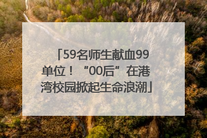 59名师生献血99单位！“00后”在港湾校园掀起生命浪潮