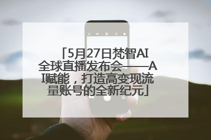 5月27日梵智AI全球直播发布会——AI赋能，打造高变现流量账号的全新纪元