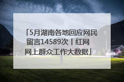 5月湖南各地回应网民留言14589次丨红网网上群众工作大数据