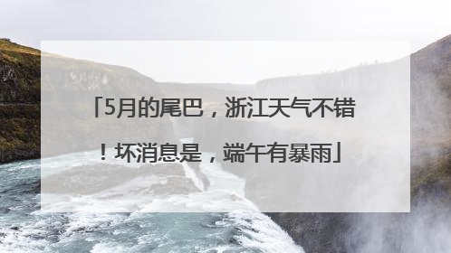 5月的尾巴，浙江天气不错！坏消息是，端午有暴雨
