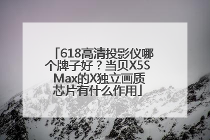 618高清投影仪哪个牌子好？当贝X5S Max的X独立画质芯片有什么作用