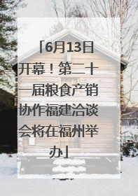6月13日开幕！第二十一届粮食产销协作福建洽谈会将在福州举办