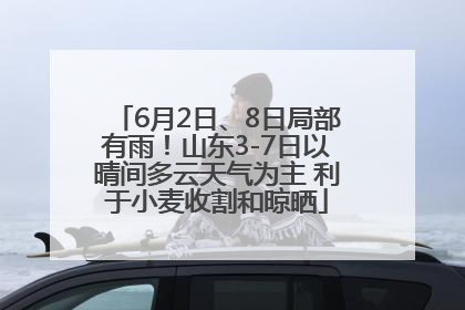 6月2日、8日局部有雨！山东3-7日以晴间多云天气为主 利于小麦收割和晾晒