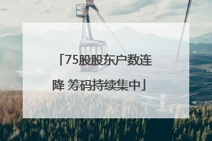 75股股东户数连降 筹码持续集中