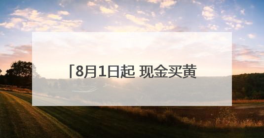 8月1日起 现金买黄金超10万元将需上报