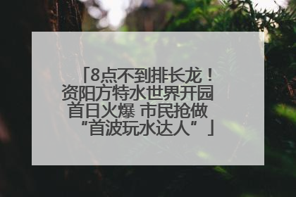 8点不到排长龙！资阳方特水世界开园首日火爆 市民抢做“首波玩水达人”