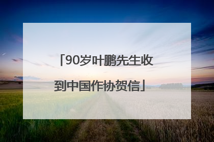 90岁叶鹏先生收到中国作协贺信