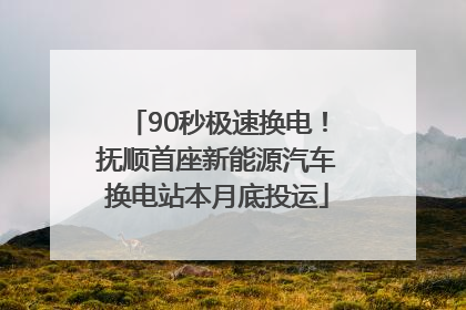 90秒极速换电！抚顺首座新能源汽车换电站本月底投运