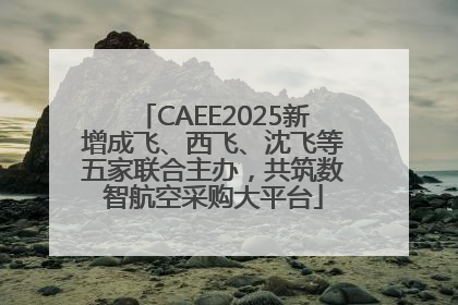 CAEE2025新增成飞、西飞、沈飞等五家联合主办，共筑数智航空采购大平台