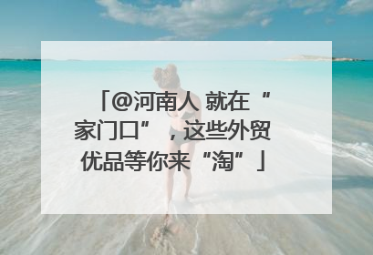 @河南人 就在“家门口”，这些外贸优品等你来“淘”