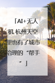 AI+无人机 杭州天空里也有了城市治理的“帮手”