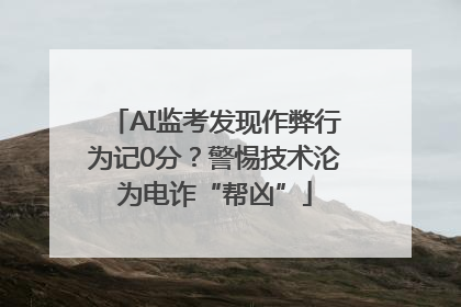 AI监考发现作弊行为记0分？警惕技术沦为电诈“帮凶”