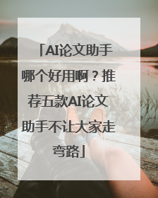 AI论文助手哪个好用啊？推荐五款AI论文助手不让大家走弯路