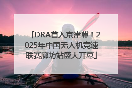 DRA首入京津冀！2025年中国无人机竞速联赛廊坊站盛大开幕